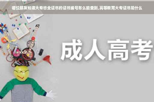 哪位朋友知道大专毕业证书的证书编号怎么能查到,高等教育大专证书是什么