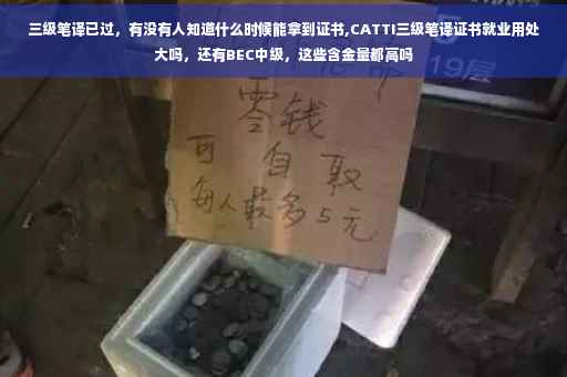 三级笔译已过，有没有人知道什么时候能拿到证书,CATTI三级笔译证书就业用处大吗，还有BEC中级，这些含金量都高吗