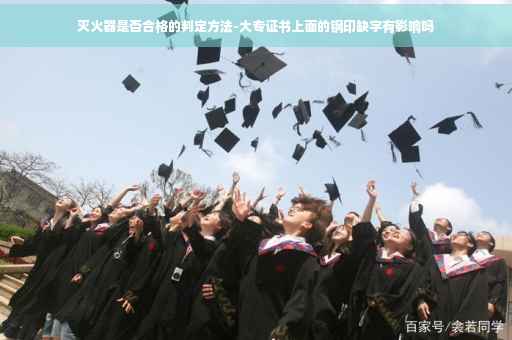 灭火器是否合格的判定方法-大专证书上面的钢印缺字有影响吗
