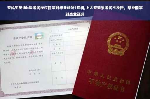 专科生英语b级考试没过能拿到毕业证吗?专科,上大专如果考试不及格，毕业能拿到毕业证吗