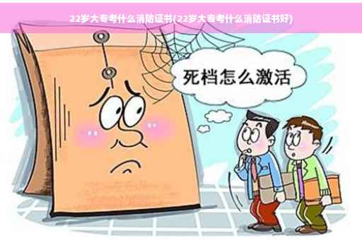 22岁大专考什么消防证书(22岁大专考什么消防证书好)
