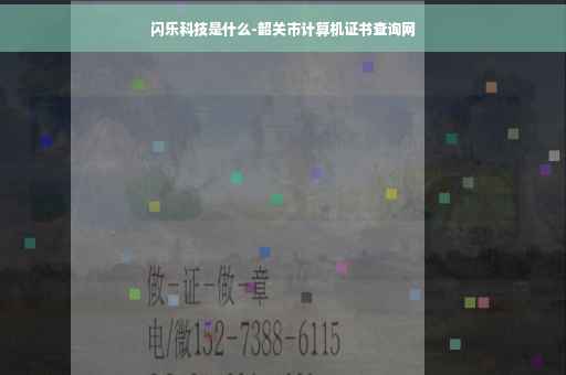 闪乐科技是什么-韶关市计算机证书查询网 闪乐科技是什么-韶关市计算机证书查询网