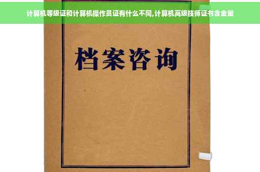 计算机等级证和计算机操作员证有什么不同,计算机高级技师证书含金量