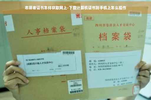 志愿者证书怎样获取网上-下载计算机证书到手机上怎么操作