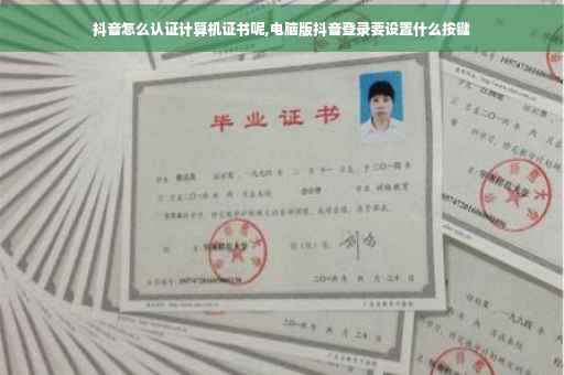 抖音怎么认证计算机证书呢,电脑版抖音登录要设置什么按键 抖音怎么认证计算机证书呢,电脑版抖音登录要设置什么按键