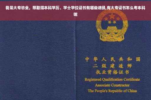 我是大专毕业，想取得本科学历、学士学位证书有哪些途径,有大专证书怎么考本科呢