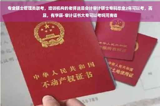 专业硕士管理类联考，培训机构的老师说是会计审计硕士专科毕业2年可以考，而且，有学籍-审计证书大专可以考吗河南省