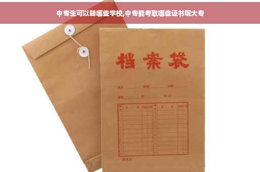 中专生可以转哪些学校,中专能考取哪些证书呢大专