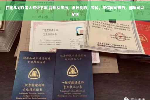 在哪儿可以考大专证书呢,我想买学历，全日制的，专科，学信网可查的，那里可以买到