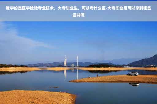 我学的是医学检验专业技术，大专毕业生，可以考什么证-大专毕业后可以拿到哪些证书呢