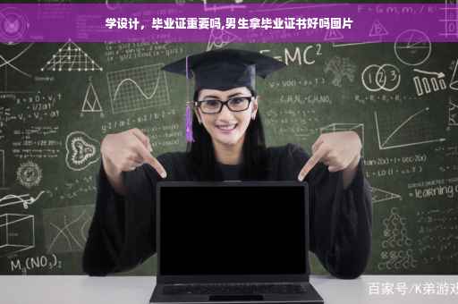 学设计，毕业证重要吗,男生拿毕业证书好吗图片