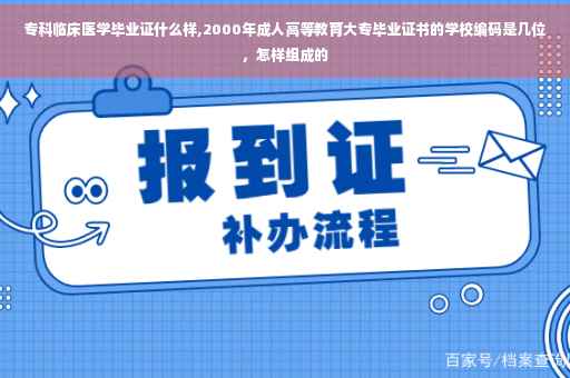 专科临床医学毕业证什么样,2000年成人高等教育大专毕业证书的学校编码是几位，怎样组成的