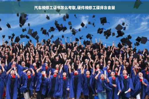 汽车维修工证书怎么考取,硬件维修工程师含金量