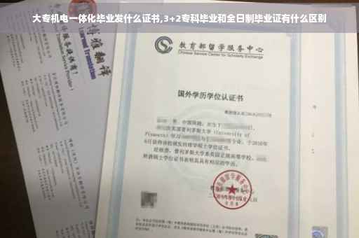 大专机电一体化毕业发什么证书,3+2专科毕业和全日制毕业证有什么区别
