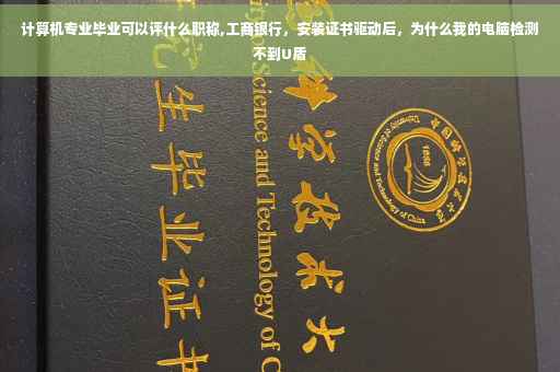 计算机专业毕业可以评什么职称,工商银行，安装证书驱动后，为什么我的电脑检测不到U盾