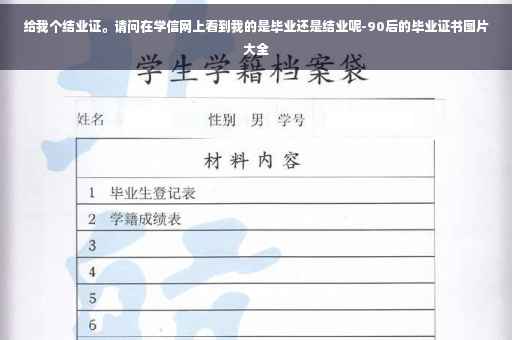 给我个结业证。请问在学信网上看到我的是毕业还是结业呢-90后的毕业证书图片大全