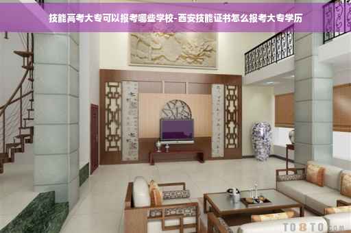 技能高考大专可以报考哪些学校-西安技能证书怎么报考大专学历