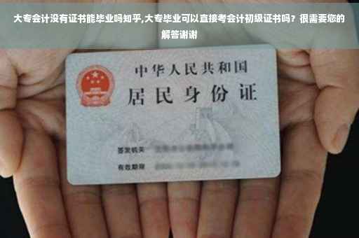 大专会计没有证书能毕业吗知乎,大专毕业可以直接考会计初级证书吗？很需要您的解答谢谢