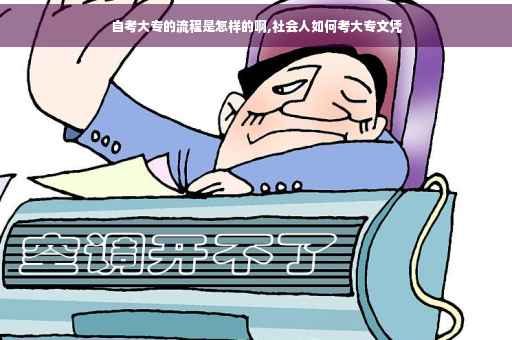 自考大专的流程是怎样的啊,社会人如何考大专文凭 自考大专的流程是怎样的啊,社会人如何考大专文凭