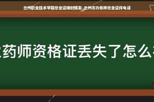 兰州职业技术学院毕业证啥时候发-兰州市办各种毕业证件电话