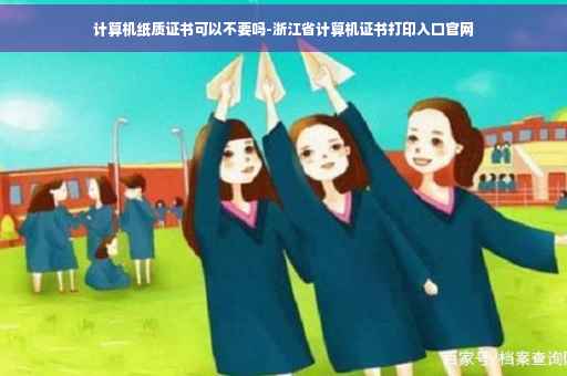 计算机纸质证书可以不要吗-浙江省计算机证书打印入口官网