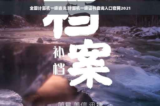 全国计算机一级咨询,计算机一级证书查询入口官网2021