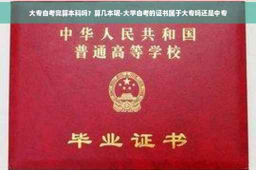 大专自考完算本科吗？算几本呢-大学自考的证书属于大专吗还是中专