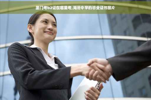 厦门考b2证在哪里考,海沧中学的毕业证书图片