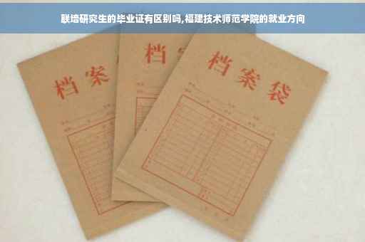 联培研究生的毕业证有区别吗,福建技术师范学院的就业方向