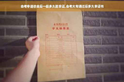 自考申请毕业后一般多久能拿证,自考大专通过后多久拿证书