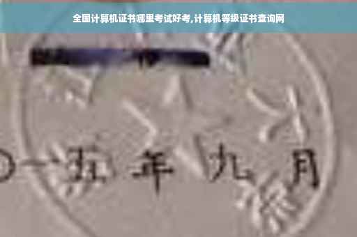 全国计算机证书哪里考试好考,计算机等级证书查询网 全国计算机证书哪里考试好考,计算机等级证书查询网