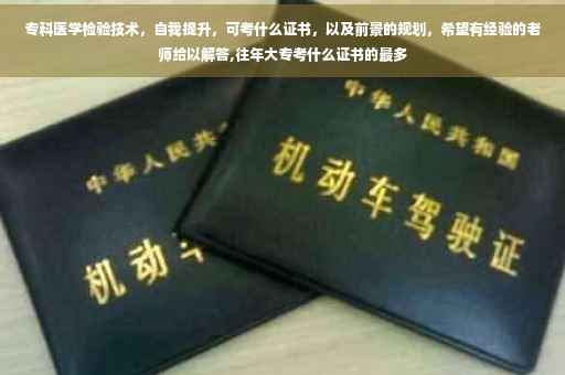 专科医学检验技术，自我提升，可考什么证书，以及前景的规划，希望有经验的老师给以解答,往年大专考什么证书的最多