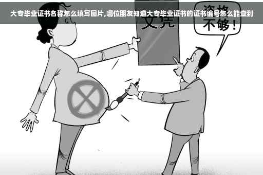 大专毕业证书名称怎么填写图片,哪位朋友知道大专毕业证书的证书编号怎么能查到