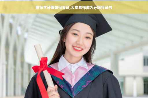 跟师学牙医如何考证,大专怎样成为牙医师证书