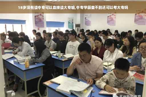 18岁没有读中专可以直接读大专嘛,中专学籍查不到还可以考大专吗 18岁没有读中专可以直接读大专嘛,中专学籍查不到还可以考大专吗