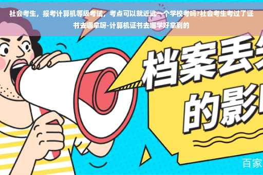 社会考生，报考计算机等级考试，考点可以就近选一个学校考吗?社会考生考过了证书去哪拿呀-计算机证书去哪学好拿到的