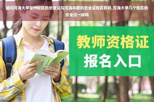 请问河海大学常州校区的毕业证与河海本部的毕业证有区别吗,河海大学几个校区的毕业证一样吗