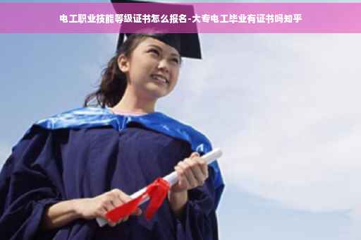 电工职业技能等级证书怎么报名-大专电工毕业有证书吗知乎