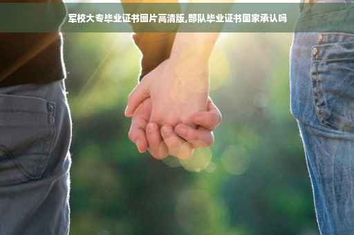 军校大专毕业证书图片高清版,部队毕业证书国家承认吗