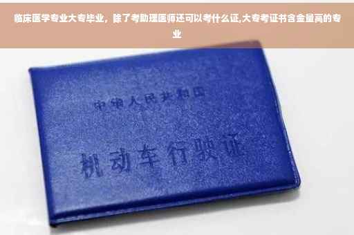 临床医学专业大专毕业，除了考助理医师还可以考什么证,大专考证书含金量高的专业
