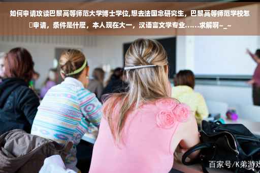 如何申请攻读巴黎高等师范大学博士学位,想去法国念研究生，巴黎高等师范学校怎麼申请，条件是什麽，本人现在大一，汉语言文学专业……求解啊~_~