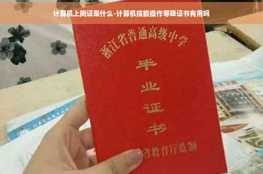 计算机上岗证是什么-计算机技能操作等级证书有用吗