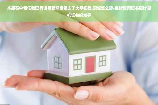 本来在中专任教已有讲师职称后来去了大学任教,职称怎么转-继续教育证书算计算机证书吗知乎