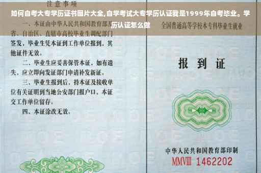 如何自考大专学历证书图片大全,自学考试大专学历认证我是1999年自考毕业。学历认证怎么做