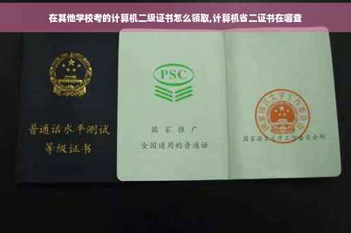 在其他学校考的计算机二级证书怎么领取,计算机省二证书在哪查