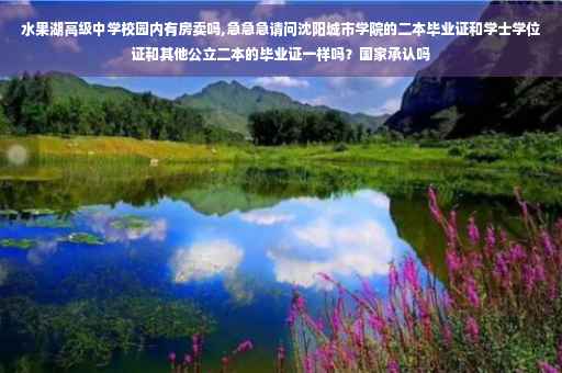 水果湖高级中学校园内有房卖吗,急急急请问沈阳城市学院的二本毕业证和学士学位证和其他公立二本的毕业证一样吗？国家承认吗