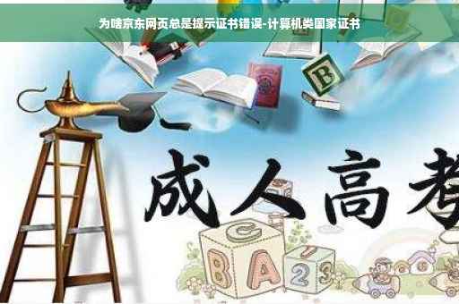 为啥京东网页总是提示证书错误-计算机类国家证书