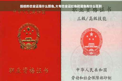 技校的毕业证是什么颜色,大专毕业证红色和蓝色有什么区别