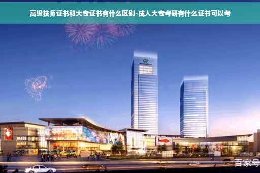 高级技师证书和大专证书有什么区别-成人大专考研有什么证书可以考